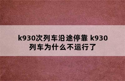 k930次列车沿途停靠 k930列车为什么不运行了